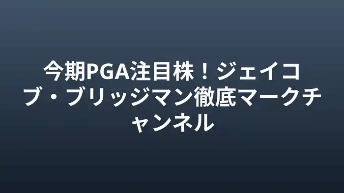 今期PGA注目株！ジェイコブ・ブリッジマン徹底マークチャンネル