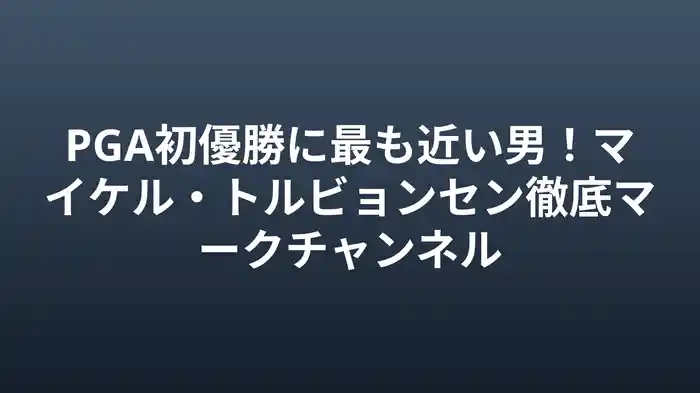 PGA初優勝に最も近い男！マイケル・トルビョンセン徹底マークチャンネル
