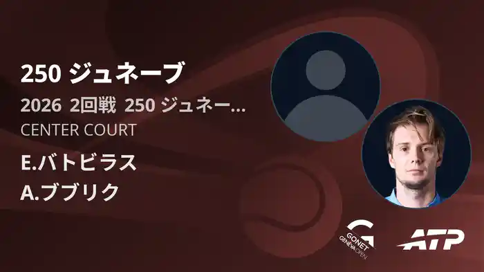 250 ジュネーブ Day4 2回戦 E.バトビラス VS A.ブブリク [ATPツアー 2026]