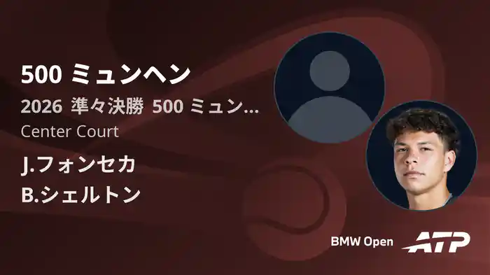 500 ミュンヘン Day5 準々決勝 J.フォンセカ VS B.シェルトン [ATPツアー 2026]
