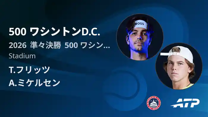 500 ワシントンD.C. Day5 準々決勝 T.フリッツ VS A.ミケルセン [ATPツアー 2026]