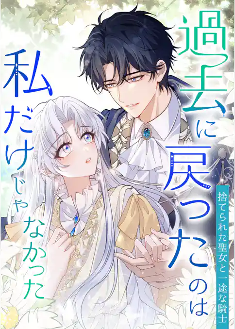 過去に戻ったのは私だけじゃなかった～捨てられた聖女と一途な騎士～