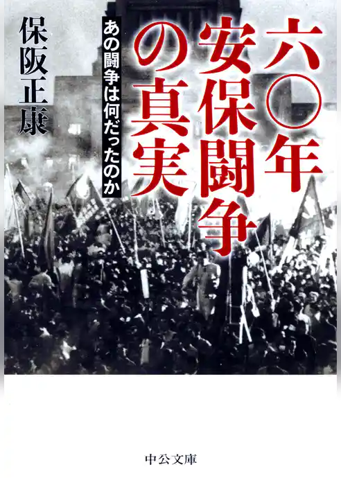 六〇年安保闘争の真実　あの闘争は何だったのか