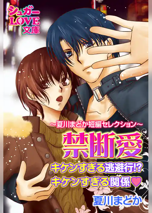 禁断愛〜夏川まどか短編セレクション〜　キケンすぎる逃避行！？／キケンすぎる関係