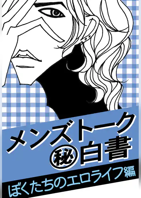 メンズトーク「マル秘」白書～ぼくたちのエロライフ編～