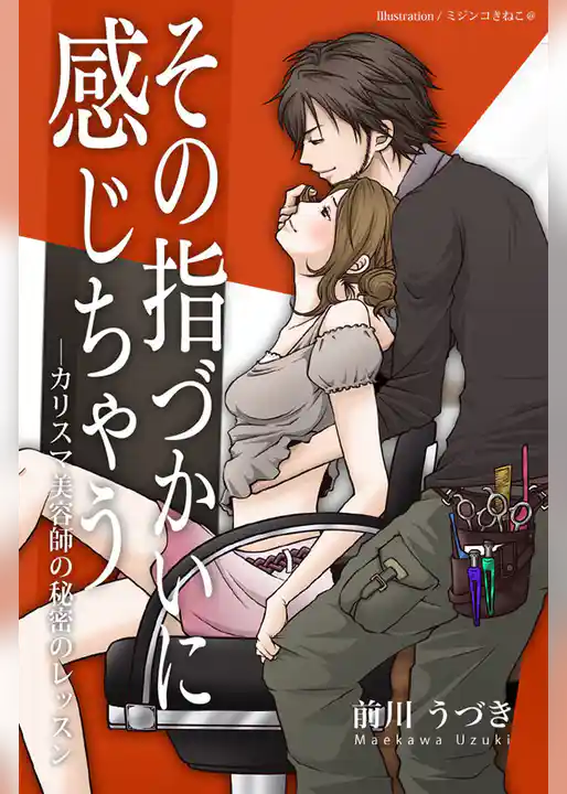 その指づかいに感じちゃう―カリスマ美容師の秘密のレッスン