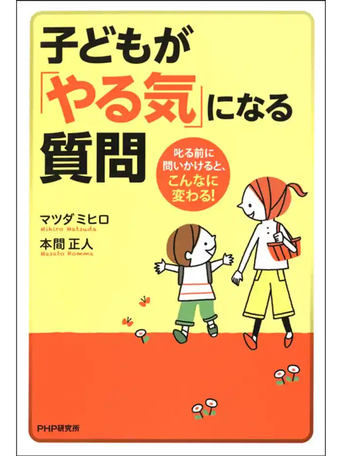 子どもが「やる気」になる質問 叱る前に問いかけると、こんなに変わる!