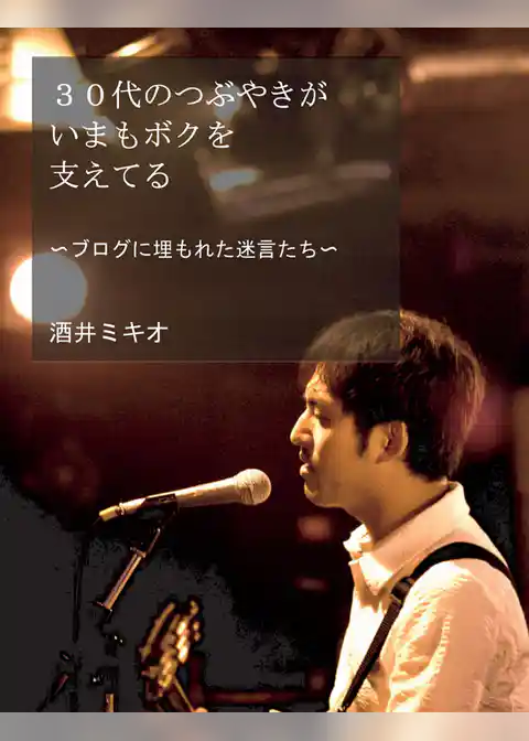 30代のつぶやきがいまもボクを支えてる～ブログに埋もれた迷言たち～