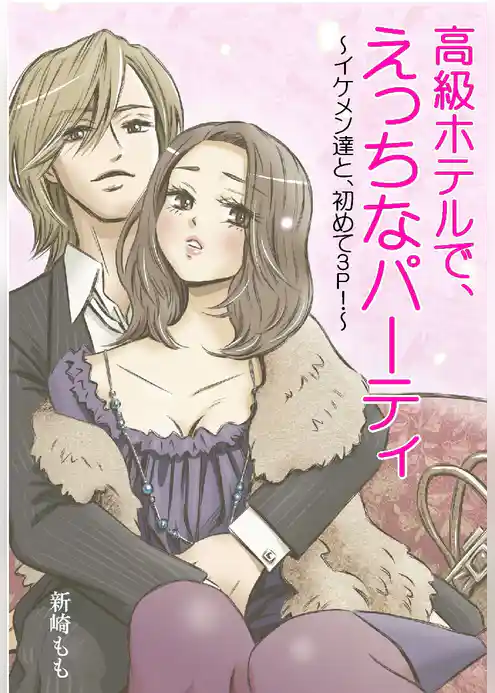 高級ホテルで、えっちなパーティ～イケメン達と、初めて3Ｐ～