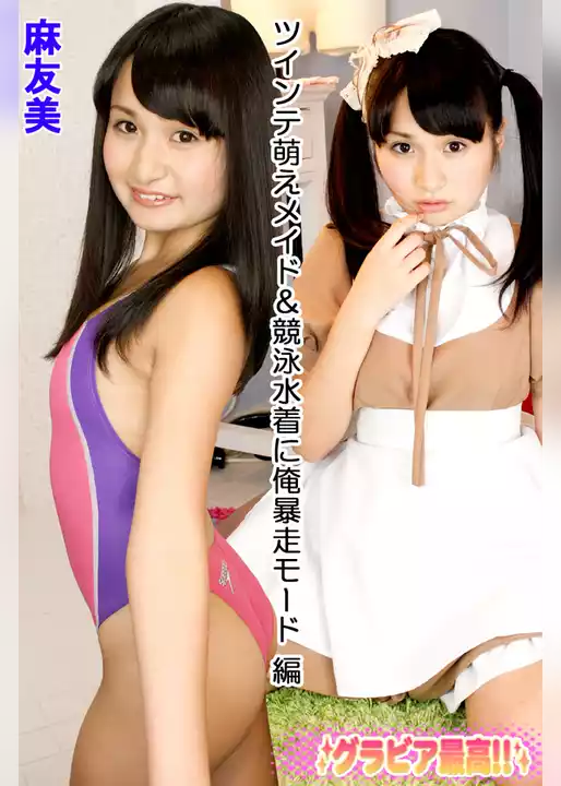 麻友美 ツインテ萌えメイド＆競泳水着に俺暴走モード 編