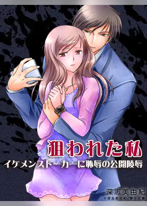 狙われた私 ―イケメンストーカーに恥辱の公開陵辱―