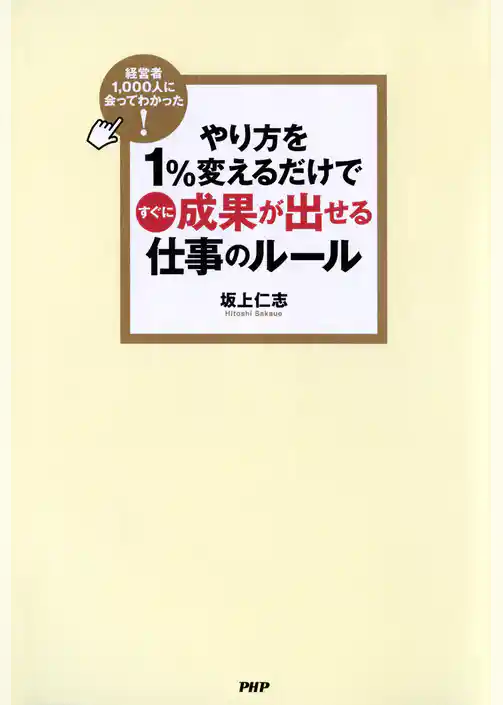経営者1，000人に会ってわかった！ やり方を1％変えるだけですぐに成果が出せる仕事のルール