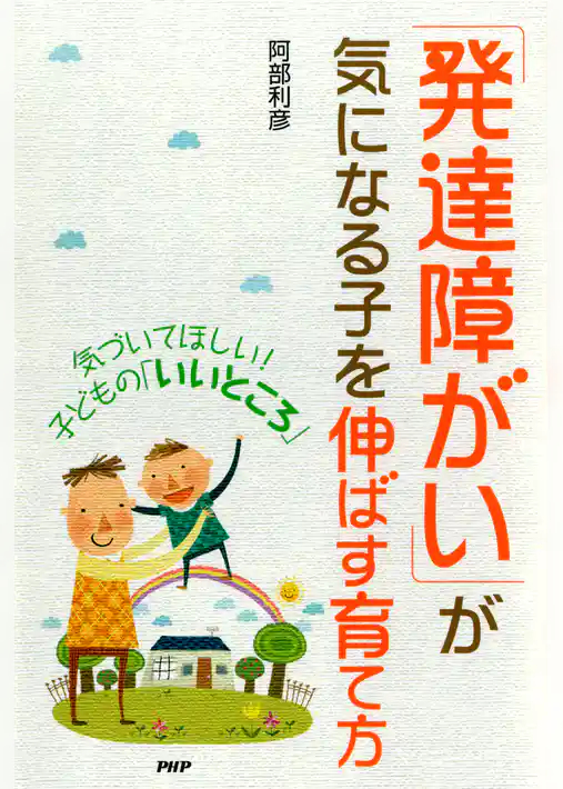 気づいてほしい！ 子どもの「いいところ」 「発達障がい」が気になる子を伸ばす育て方