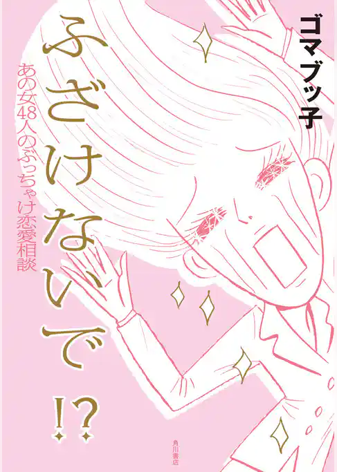 ふ ざ け な い で ！？　あの女４８人のぶっちゃけ恋愛相談