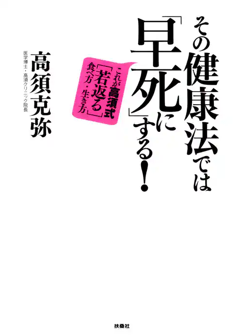 その健康法では「早死に」する！ これが高須式［若返る］食べ方・生き方