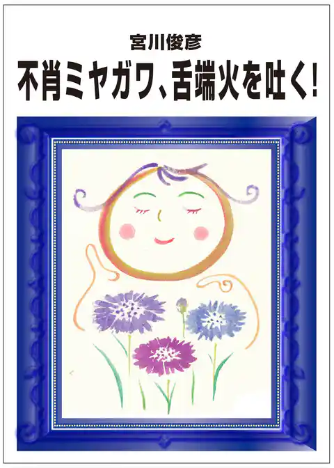 不肖ミヤガワ、舌端火を吐く！