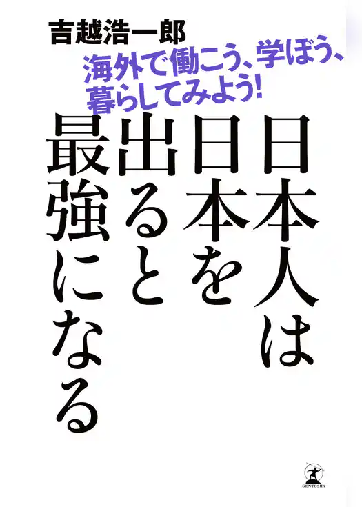 日本人は日本を出ると最強になる　海外で働こう、学ぼう、暮らしてみよう！