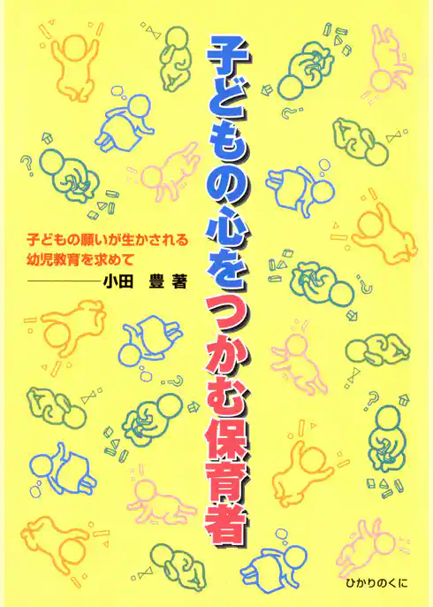 子どもの心をつかむ保育者 : 子どもの願いが生かされる幼児教育を求めて