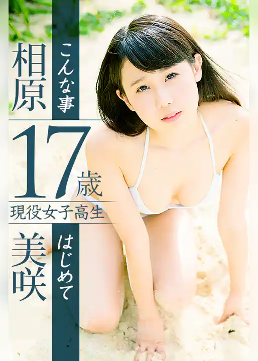 17歳 現役女子高生 こんな事はじめて 相原美咲