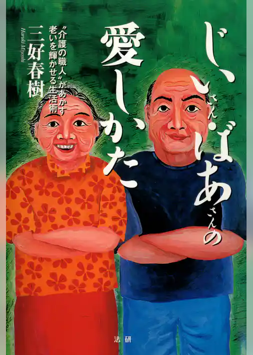 じいさん・ばあさんの愛しかた : “介護の職人”があかす老いを輝かせる生活術