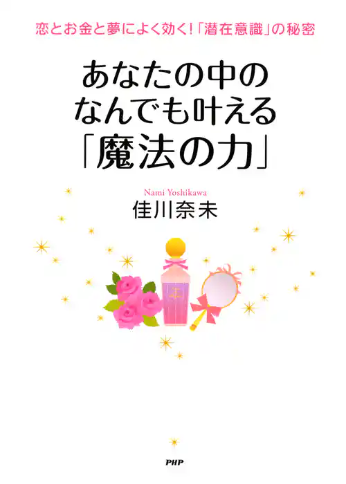 恋とお金と夢によく効く！「潜在意識」の秘密 あなたの中のなんでも叶える「魔法の力」