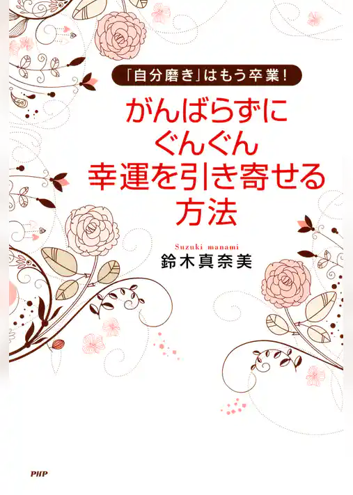 「自分磨き」はもう卒業！ がんばらずに、ぐんぐん幸運を引き寄せる方法