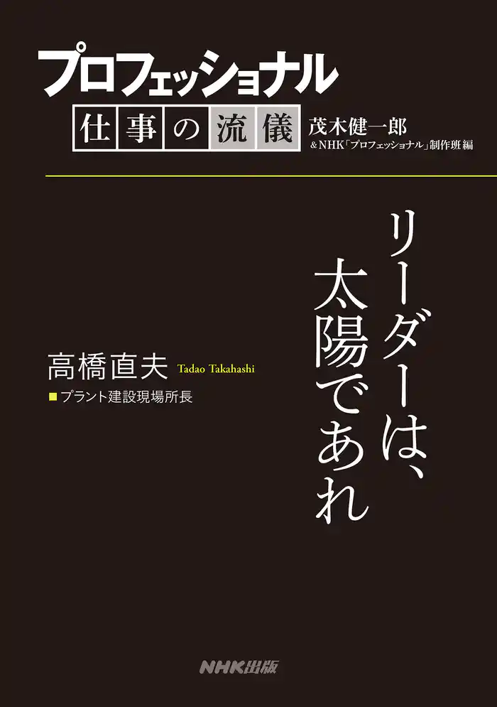 プロフェッショナル 仕事の流儀 高橋直夫 プラント建設現場所長 リーダーは、太陽であれ