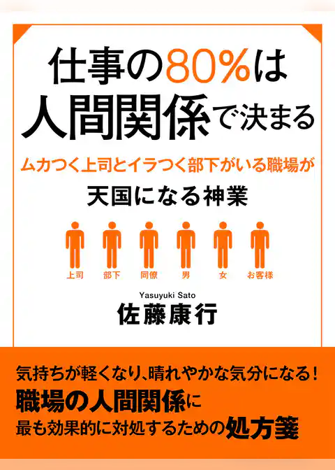 仕事の80％は人間関係で決まる　ムカつく上司とイラつく部下がいる職場が天国になる神業