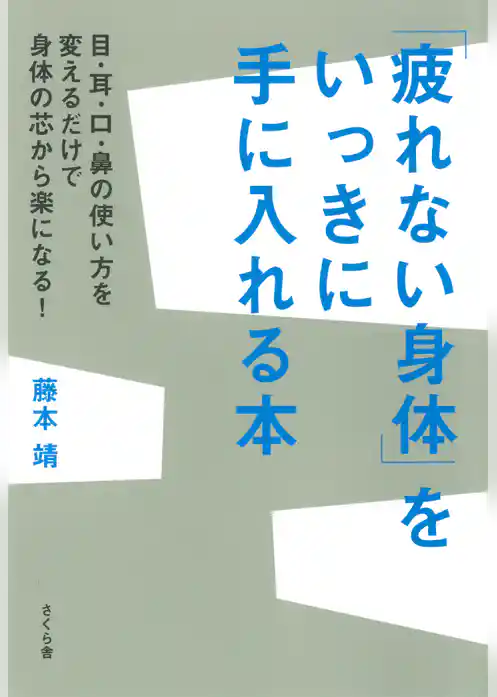 「疲れない身体」をいっきに手に入れる本 : 目・耳・口・鼻の使い方を変えるだけで身体の芯から楽になる！
