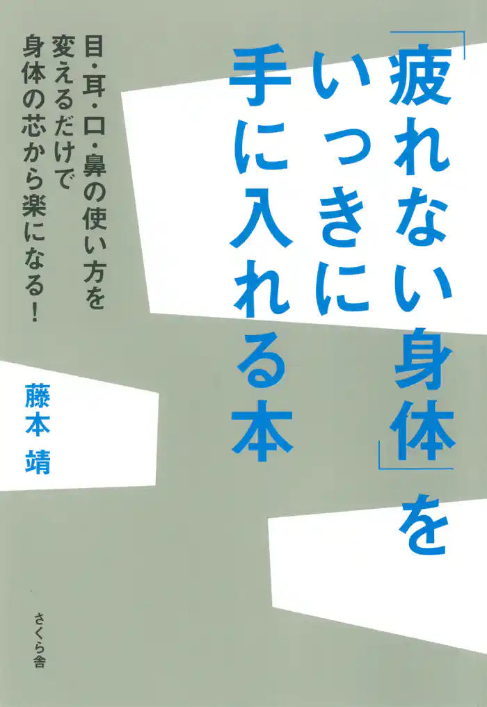 「疲れない身体」をいっきに手に入れる本 : 目・耳・口・鼻の使い方を変えるだけで身体の芯から楽になる!