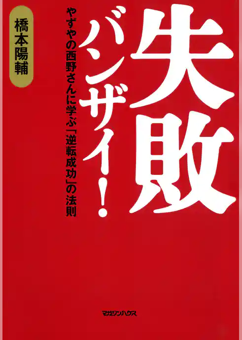 失敗バンザイ！　やずやの西野さんに学ぶ「逆転成功」の法則