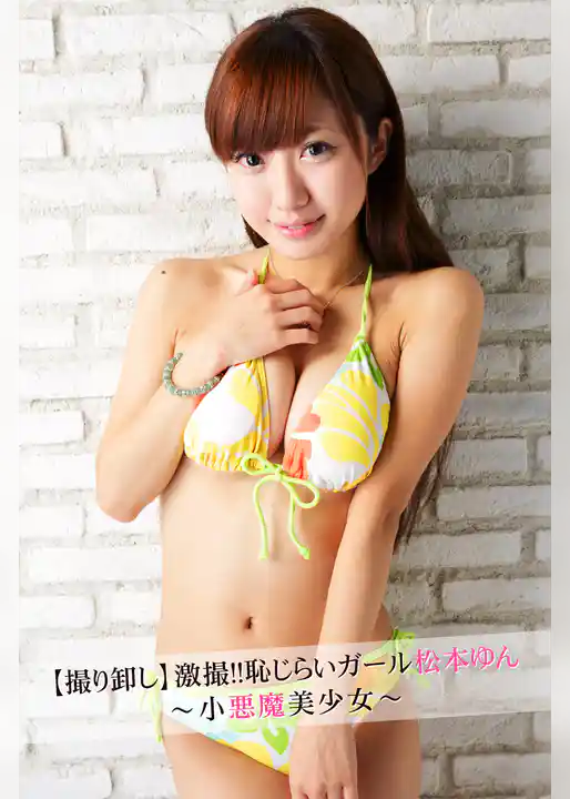 【撮り卸し】激撮！！恥じらいガール 松本ゆん～小悪魔美少女～