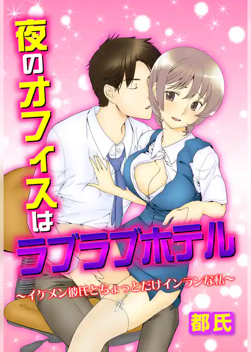 夜のオフィスはラブラブホテル～イケメン彼氏とちょっとだけインランな私～