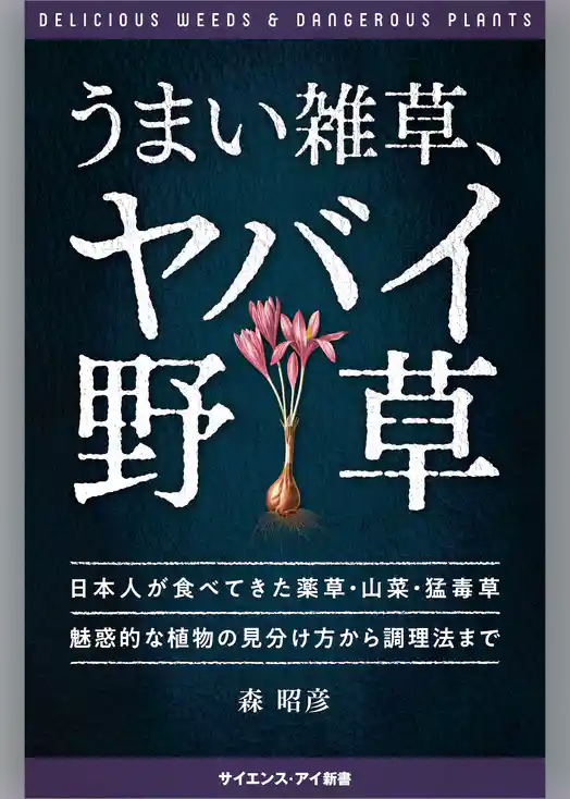 うまい雑草、ヤバイ野草　日本人が食べてきた薬草・山菜・猛毒草 魅惑的な植物の見分け方から調理法まで