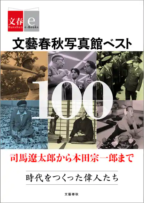 文藝春秋写真館ベスト100　司馬遼太郎から本田宗一郎まで　時代をつくった偉人たち【文春e-Books】