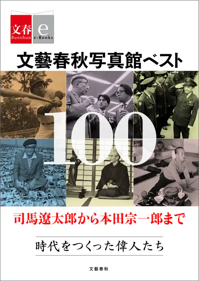 文藝春秋写真館ベスト100　司馬遼太郎から本田宗一郎まで　時代をつくった偉人たち【文春e-Books】