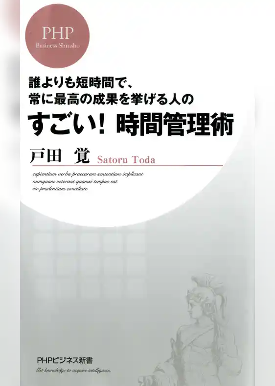 誰よりも短時間で、常に最高の成果を挙げる人の すごい！ 時間管理術