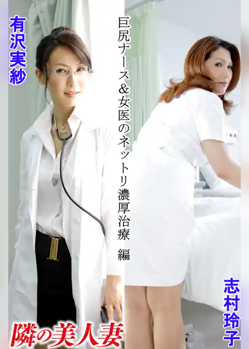 隣の美人妻 有沢実紗 志村玲子 巨尻ナース＆女医のネットリ濃厚治療 編