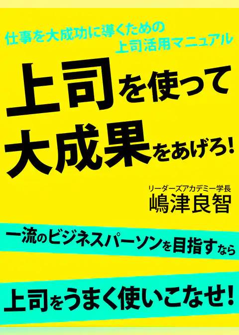 仕事を大成功に導くための上司活用マニュアル　上司を使って大成果をあげろ！