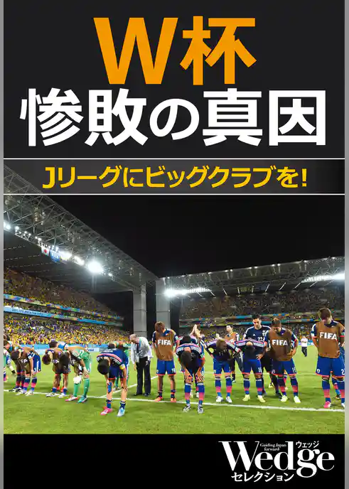 W杯惨敗の真因 Jリーグにビッグクラブを！ （Wedgeセレクション No.34）