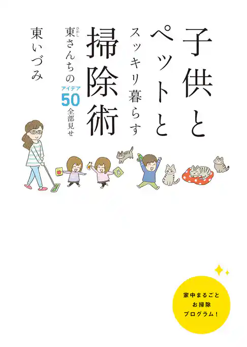 子供とペットとスッキリ暮らす 掃除術　東(ひがし)さんちのアイデア50全部見せ