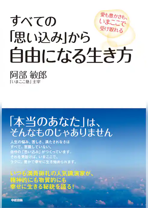 すべての「思い込み」から自由になる生き方　愛も豊かさも、いまここで受け取れる