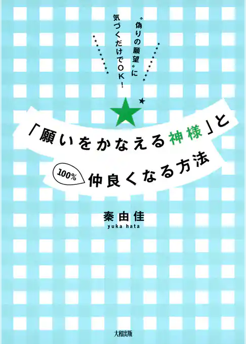 “偽りの願望”に気づくだけでＯＫ！ 「願いをかなえる神様」と100％仲良くなる方法（大和出版）