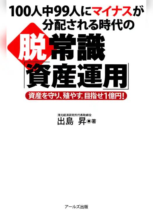 100人中99人にマイナスが分配される時代の脱・常識「資産運用」 : 資産を守り、殖やす。目指せ1億円！