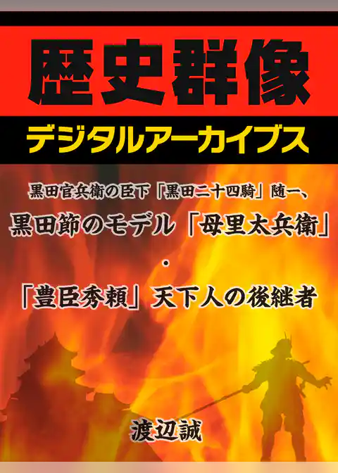 黒田官兵衛の臣下　「黒田二十四騎」随一、黒田節のモデル「母里太兵衛」・「豊臣秀頼」天下人の後継者