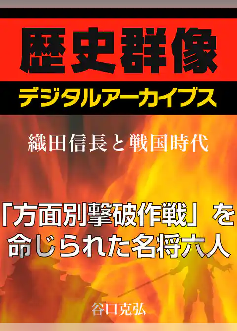 ＜織田信長と戦国時代＞「方面別撃破作戦」を命じられた名将六人