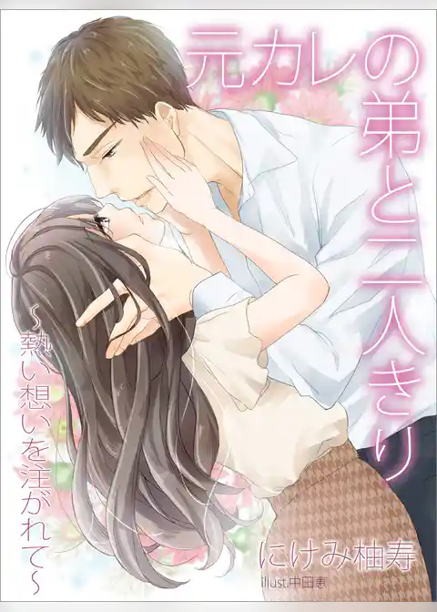 元カレの弟と二人きり～熱い想いを注がれて～