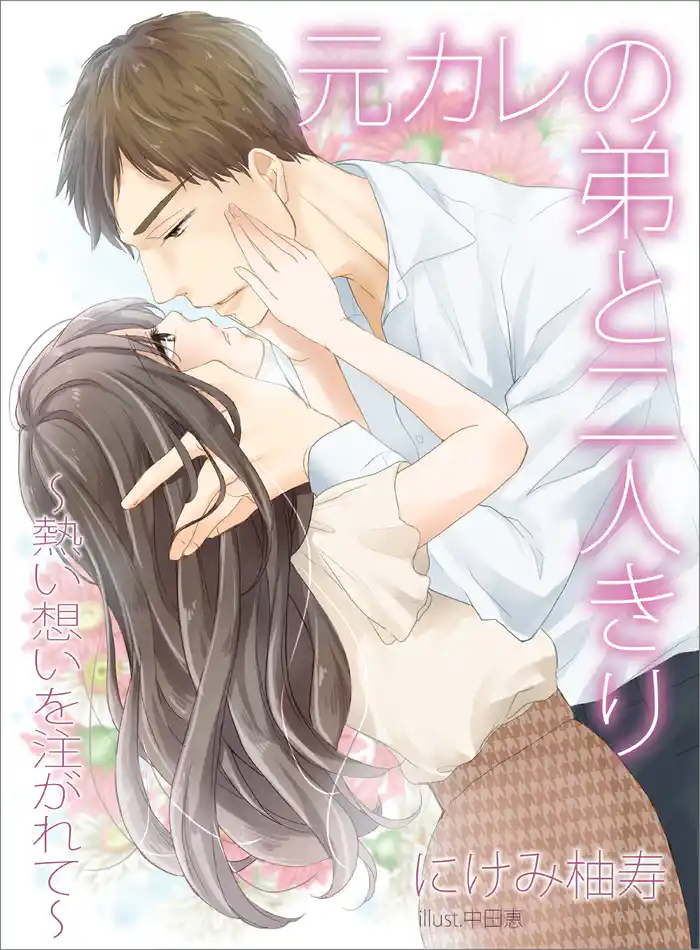 元カレの弟と二人きり～熱い想いを注がれて～