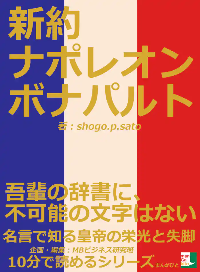 新約ナポレオンボナパルト。「吾輩の辞書に、不可能の文字はない」名言で知る皇帝の栄光と失脚。10分で読めるシリーズ