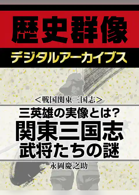 ＜戦国関東三国志＞三英雄の実像とは？　関東三国志武将たちの謎